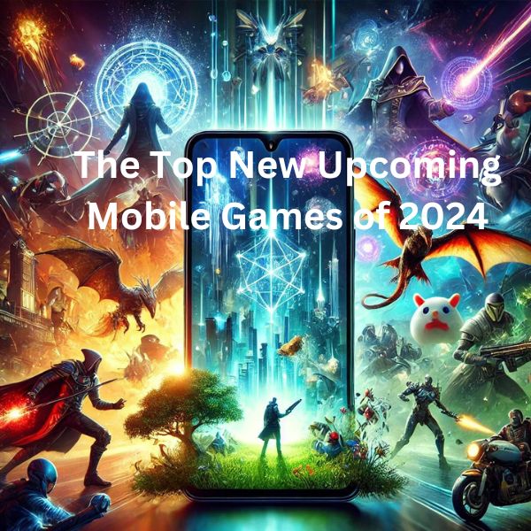 The Top New Upcoming Mobile Games of 2024